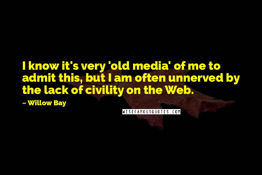 Willow Bay Quotes: I know it's very 'old media' of me to admit this, but I am often unnerved by the lack of civility on the Web.