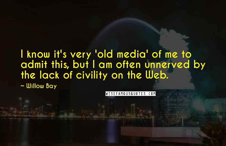 Willow Bay Quotes: I know it's very 'old media' of me to admit this, but I am often unnerved by the lack of civility on the Web.