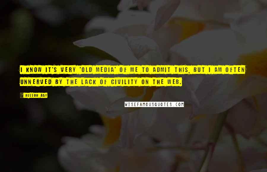 Willow Bay Quotes: I know it's very 'old media' of me to admit this, but I am often unnerved by the lack of civility on the Web.