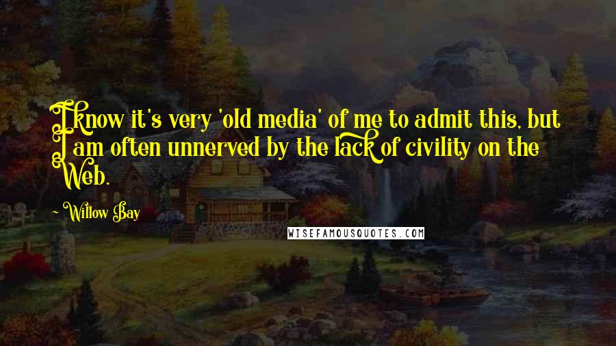 Willow Bay Quotes: I know it's very 'old media' of me to admit this, but I am often unnerved by the lack of civility on the Web.