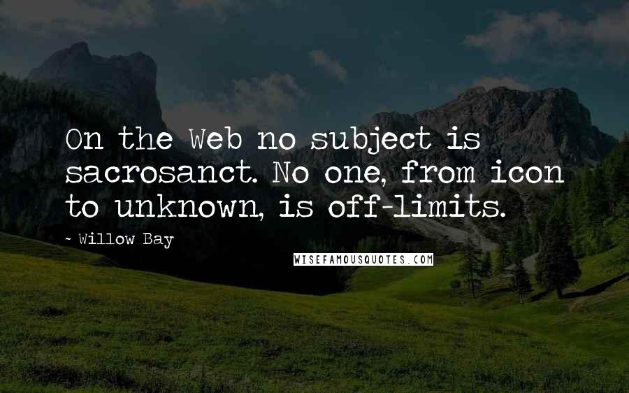 Willow Bay Quotes: On the Web no subject is sacrosanct. No one, from icon to unknown, is off-limits.