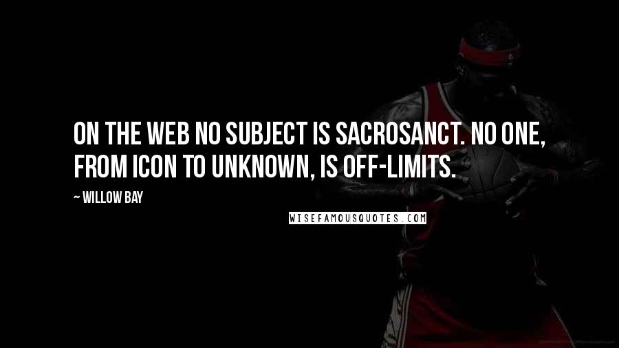 Willow Bay Quotes: On the Web no subject is sacrosanct. No one, from icon to unknown, is off-limits.