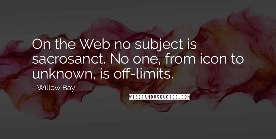 Willow Bay Quotes: On the Web no subject is sacrosanct. No one, from icon to unknown, is off-limits.