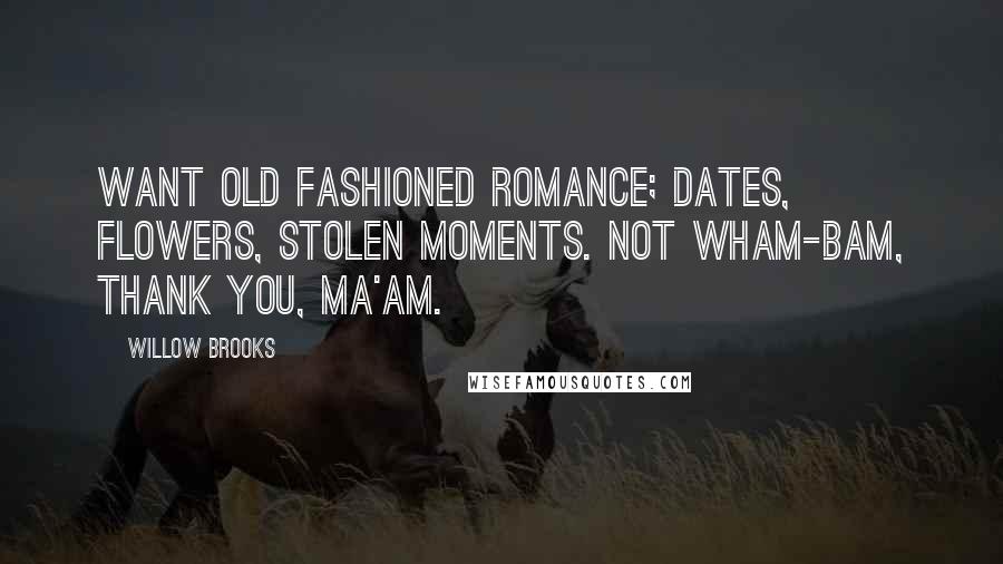Willow Brooks Quotes: want old fashioned romance; dates, flowers, stolen moments. Not wham-bam, thank you, ma'am.