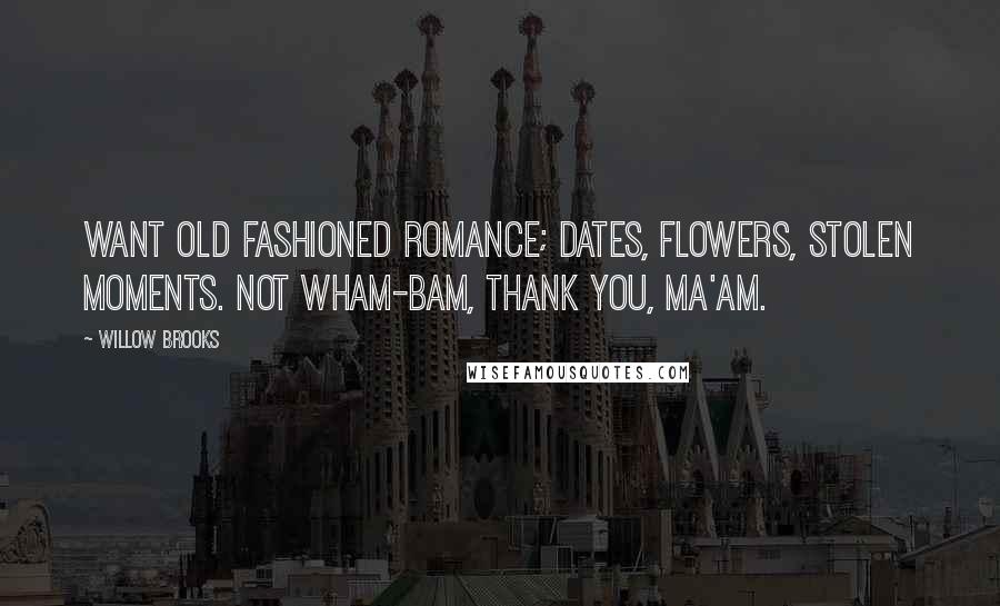 Willow Brooks Quotes: want old fashioned romance; dates, flowers, stolen moments. Not wham-bam, thank you, ma'am.