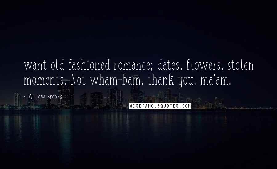 Willow Brooks Quotes: want old fashioned romance; dates, flowers, stolen moments. Not wham-bam, thank you, ma'am.