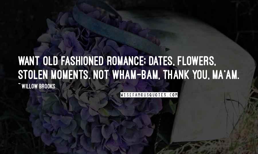 Willow Brooks Quotes: want old fashioned romance; dates, flowers, stolen moments. Not wham-bam, thank you, ma'am.