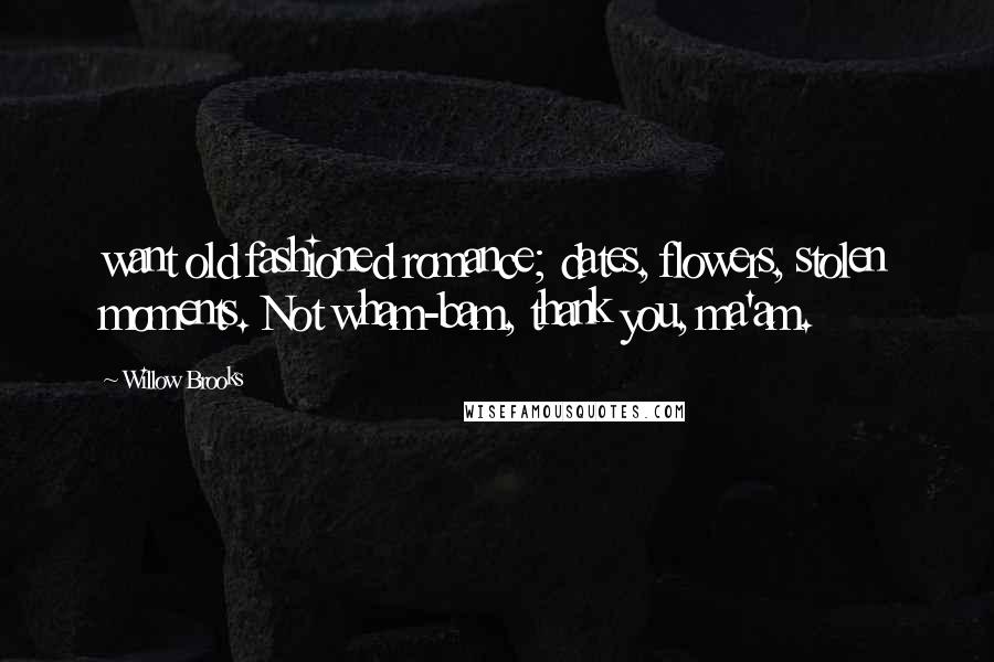 Willow Brooks Quotes: want old fashioned romance; dates, flowers, stolen moments. Not wham-bam, thank you, ma'am.