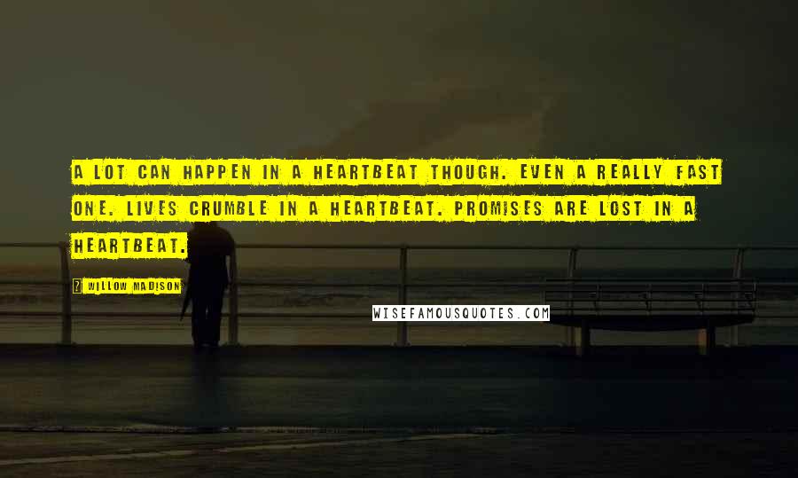 Willow Madison Quotes: A lot can happen in a heartbeat though. Even a really fast one. Lives crumble in a heartbeat. Promises are lost in a heartbeat.