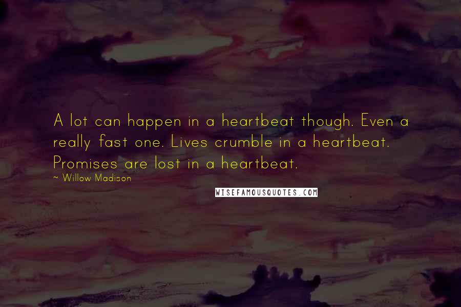 Willow Madison Quotes: A lot can happen in a heartbeat though. Even a really fast one. Lives crumble in a heartbeat. Promises are lost in a heartbeat.