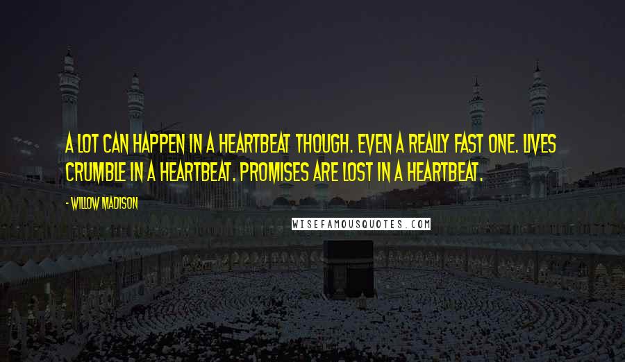 Willow Madison Quotes: A lot can happen in a heartbeat though. Even a really fast one. Lives crumble in a heartbeat. Promises are lost in a heartbeat.