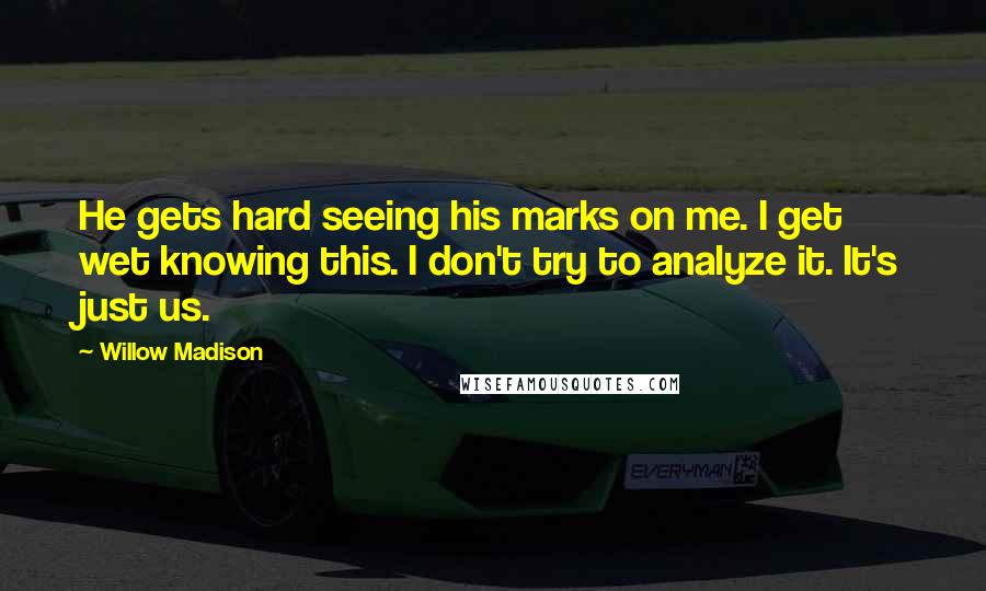 Willow Madison Quotes: He gets hard seeing his marks on me. I get wet knowing this. I don't try to analyze it. It's just us.