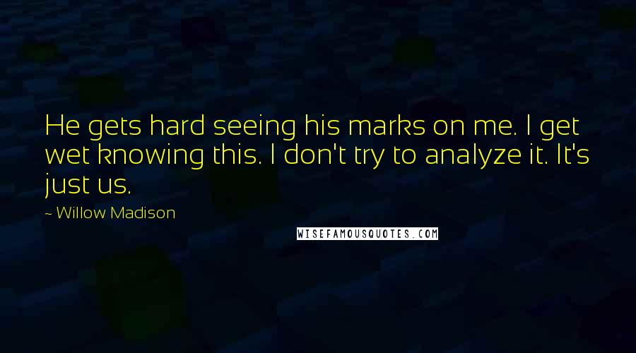 Willow Madison Quotes: He gets hard seeing his marks on me. I get wet knowing this. I don't try to analyze it. It's just us.