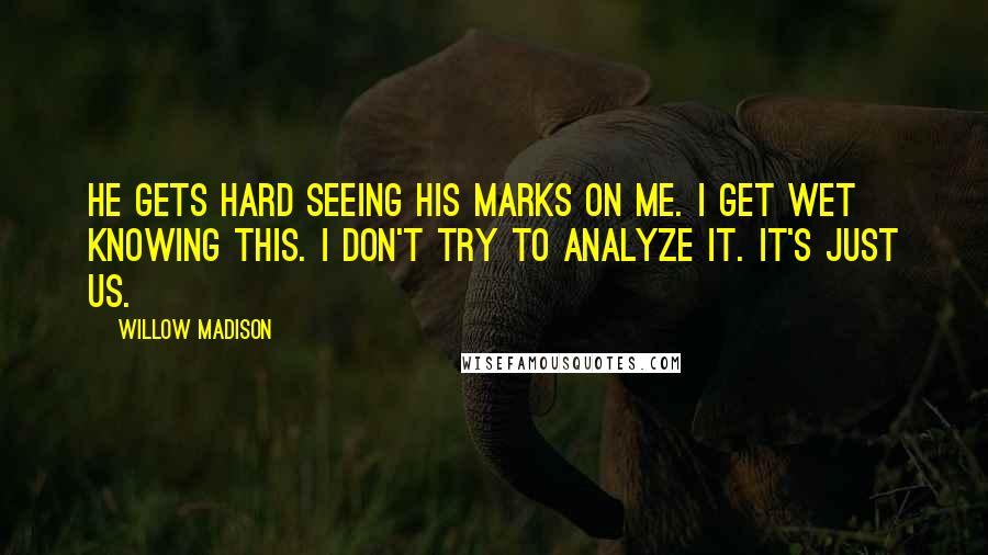 Willow Madison Quotes: He gets hard seeing his marks on me. I get wet knowing this. I don't try to analyze it. It's just us.