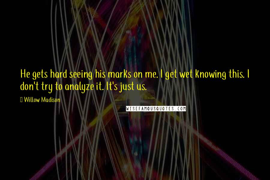 Willow Madison Quotes: He gets hard seeing his marks on me. I get wet knowing this. I don't try to analyze it. It's just us.