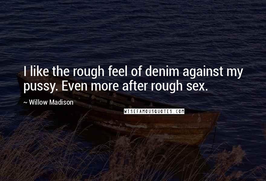 Willow Madison Quotes: I like the rough feel of denim against my pussy. Even more after rough sex.