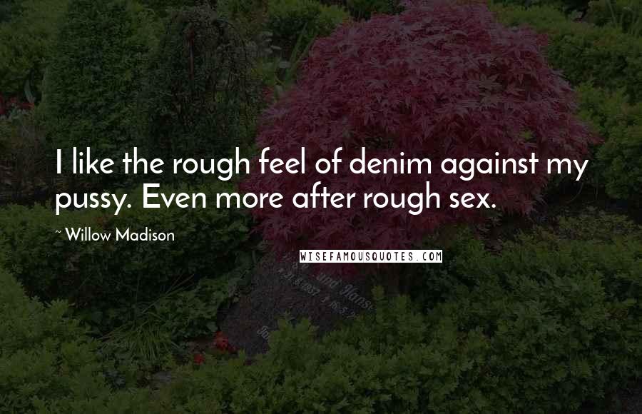 Willow Madison Quotes: I like the rough feel of denim against my pussy. Even more after rough sex.