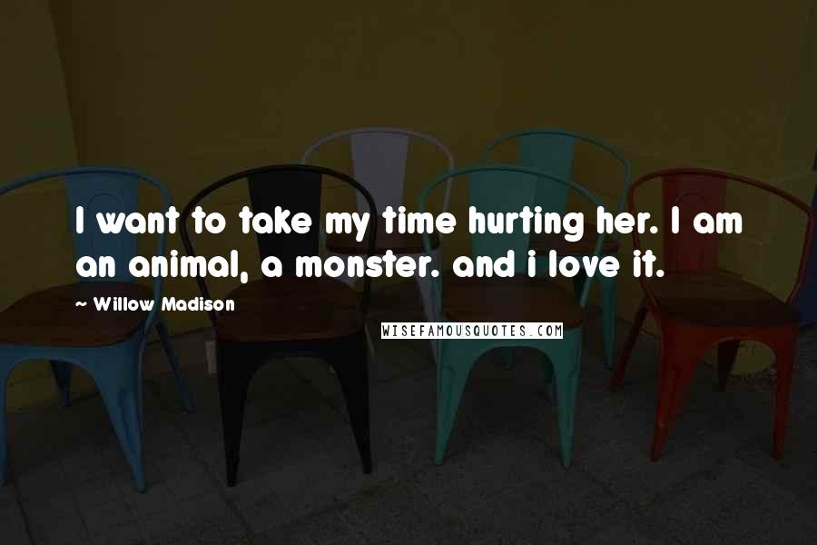 Willow Madison Quotes: I want to take my time hurting her. I am an animal, a monster. and i love it.