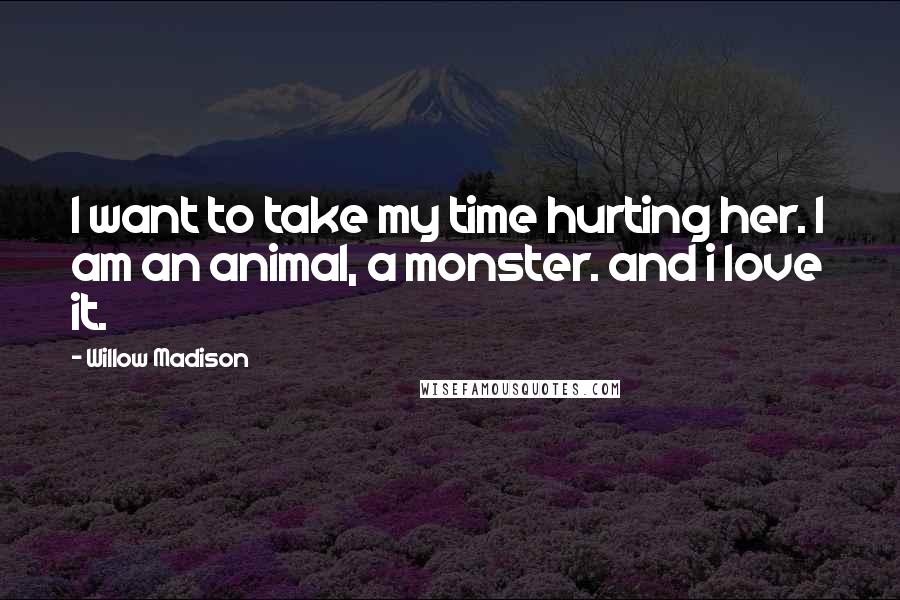 Willow Madison Quotes: I want to take my time hurting her. I am an animal, a monster. and i love it.