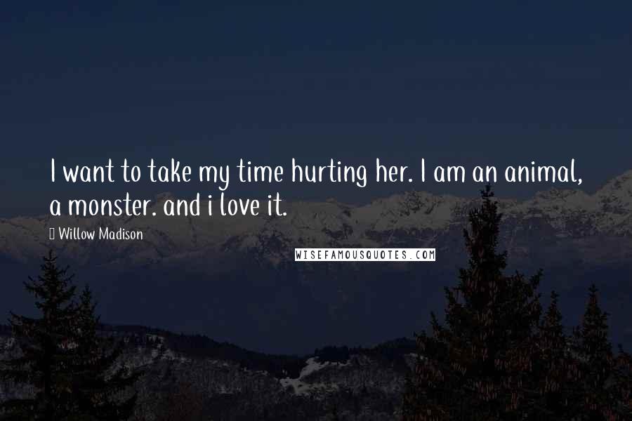 Willow Madison Quotes: I want to take my time hurting her. I am an animal, a monster. and i love it.