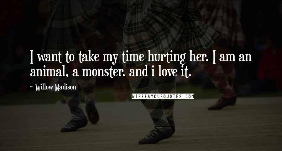 Willow Madison Quotes: I want to take my time hurting her. I am an animal, a monster. and i love it.