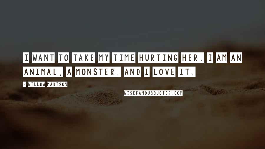 Willow Madison Quotes: I want to take my time hurting her. I am an animal, a monster. and i love it.