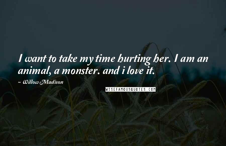 Willow Madison Quotes: I want to take my time hurting her. I am an animal, a monster. and i love it.