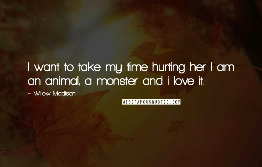 Willow Madison Quotes: I want to take my time hurting her. I am an animal, a monster. and i love it.