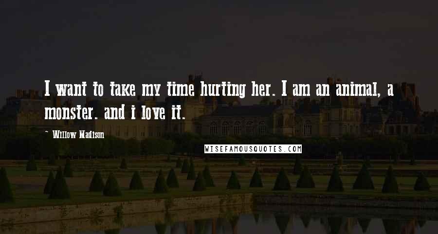 Willow Madison Quotes: I want to take my time hurting her. I am an animal, a monster. and i love it.