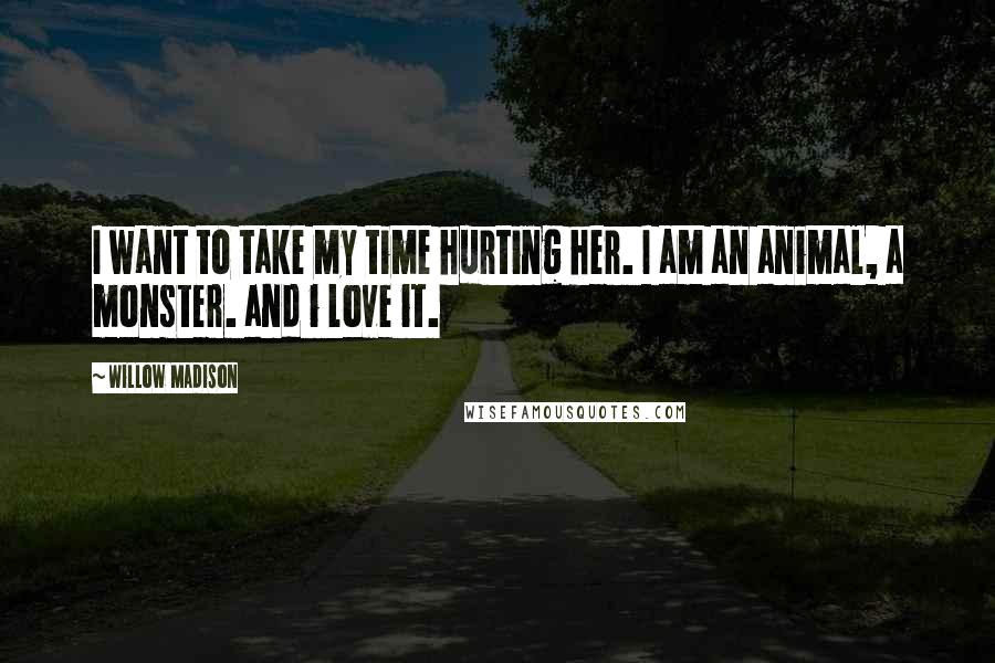 Willow Madison Quotes: I want to take my time hurting her. I am an animal, a monster. and i love it.