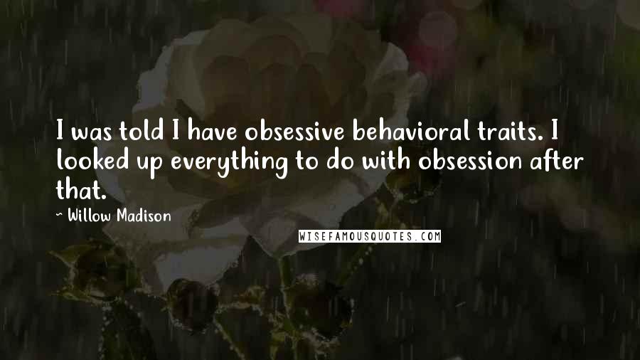 Willow Madison Quotes: I was told I have obsessive behavioral traits. I looked up everything to do with obsession after that.