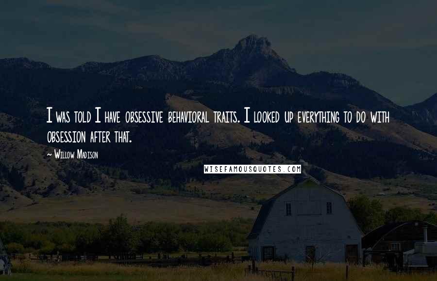 Willow Madison Quotes: I was told I have obsessive behavioral traits. I looked up everything to do with obsession after that.