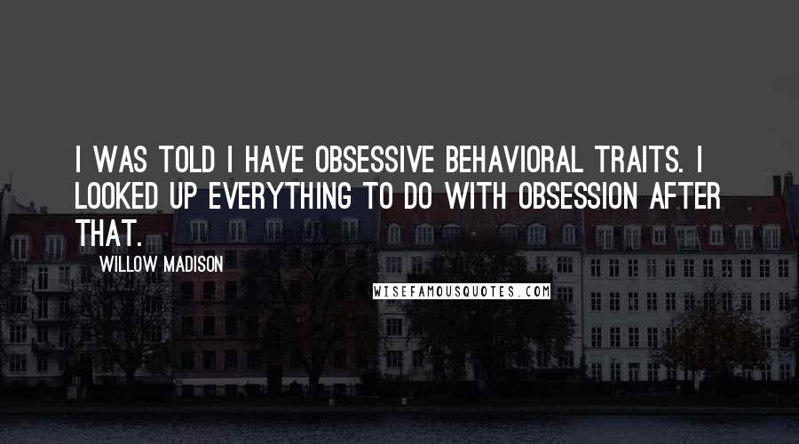 Willow Madison Quotes: I was told I have obsessive behavioral traits. I looked up everything to do with obsession after that.