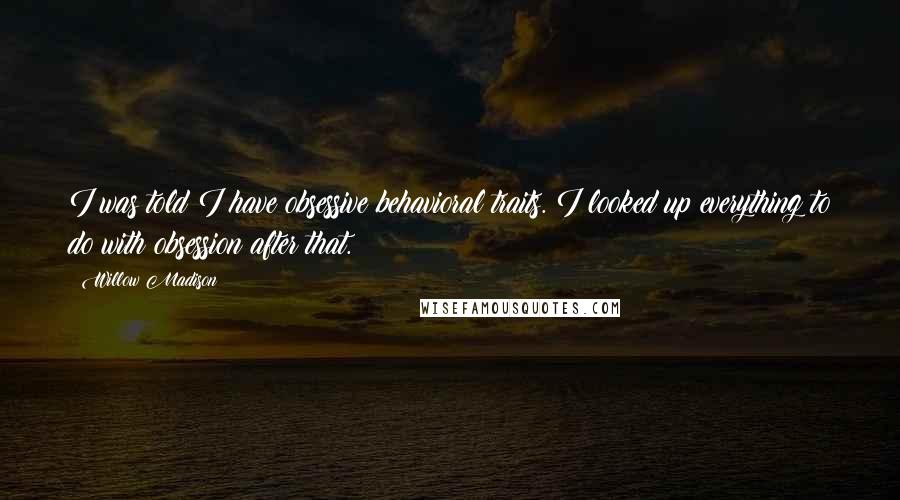 Willow Madison Quotes: I was told I have obsessive behavioral traits. I looked up everything to do with obsession after that.