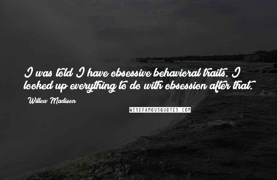 Willow Madison Quotes: I was told I have obsessive behavioral traits. I looked up everything to do with obsession after that.