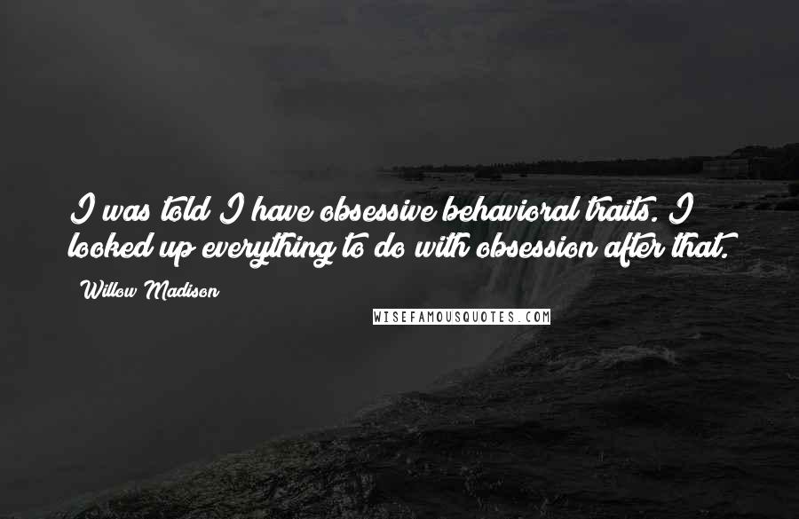 Willow Madison Quotes: I was told I have obsessive behavioral traits. I looked up everything to do with obsession after that.