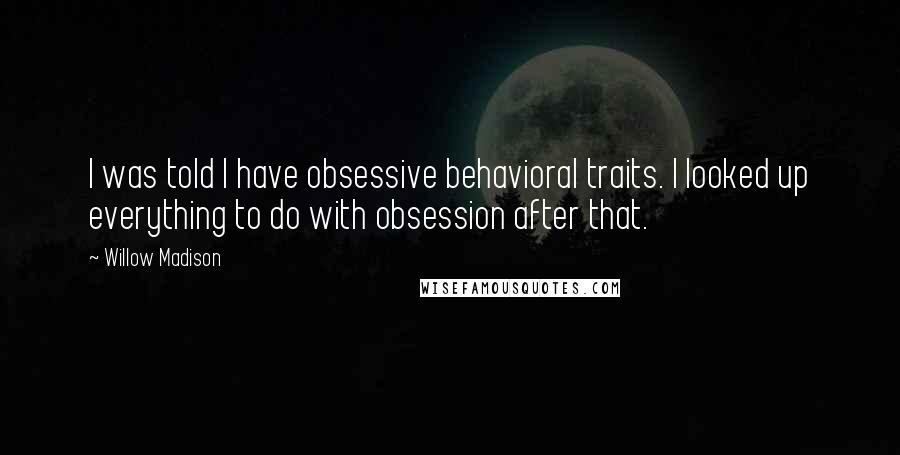 Willow Madison Quotes: I was told I have obsessive behavioral traits. I looked up everything to do with obsession after that.