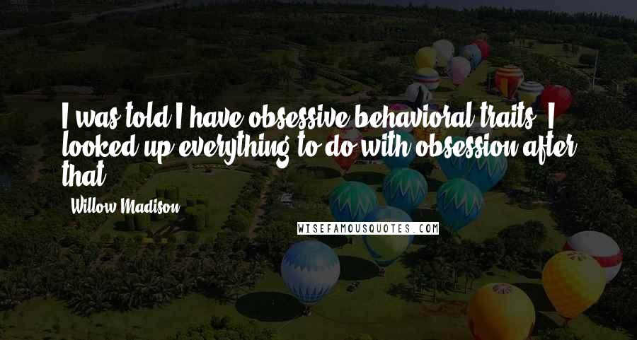 Willow Madison Quotes: I was told I have obsessive behavioral traits. I looked up everything to do with obsession after that.