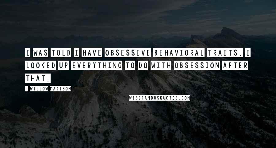 Willow Madison Quotes: I was told I have obsessive behavioral traits. I looked up everything to do with obsession after that.