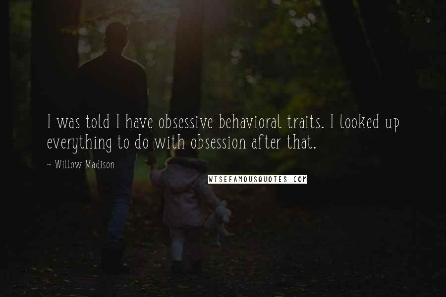 Willow Madison Quotes: I was told I have obsessive behavioral traits. I looked up everything to do with obsession after that.