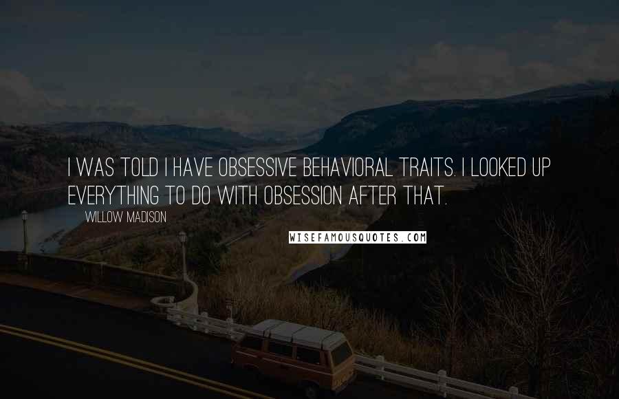 Willow Madison Quotes: I was told I have obsessive behavioral traits. I looked up everything to do with obsession after that.