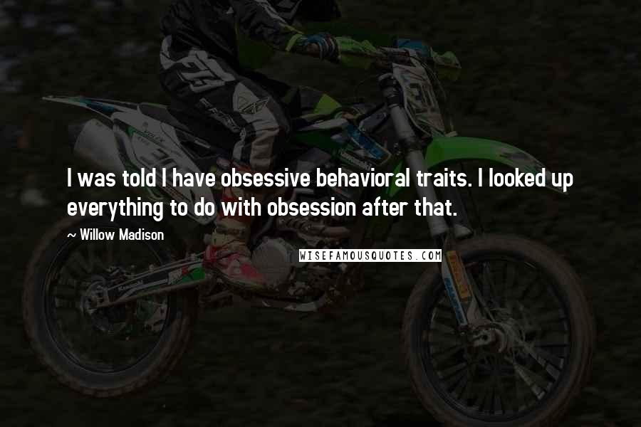 Willow Madison Quotes: I was told I have obsessive behavioral traits. I looked up everything to do with obsession after that.