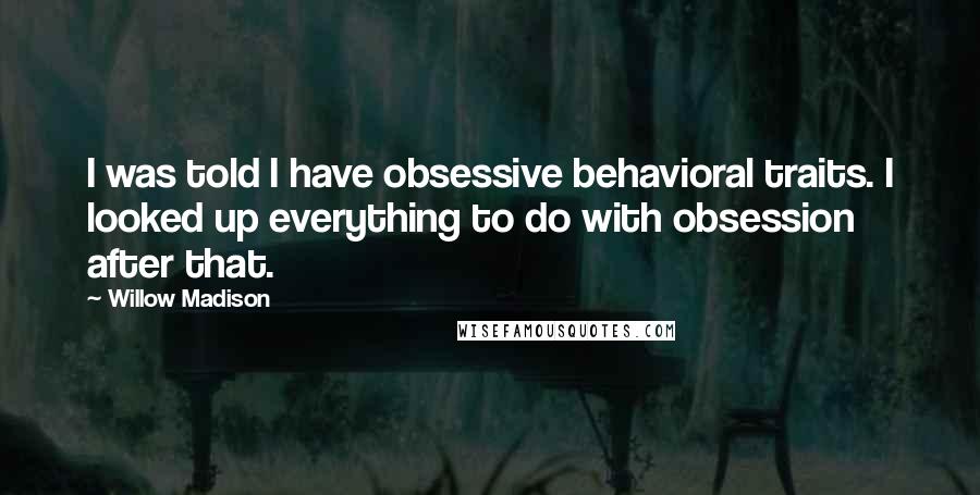 Willow Madison Quotes: I was told I have obsessive behavioral traits. I looked up everything to do with obsession after that.