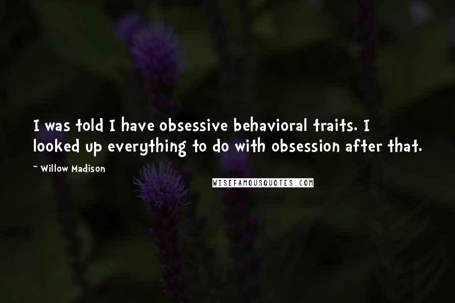Willow Madison Quotes: I was told I have obsessive behavioral traits. I looked up everything to do with obsession after that.