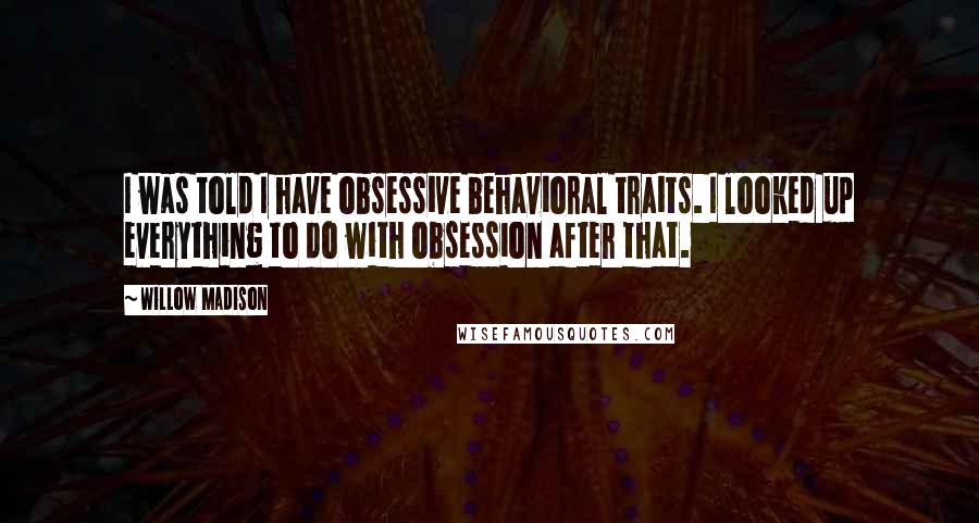 Willow Madison Quotes: I was told I have obsessive behavioral traits. I looked up everything to do with obsession after that.