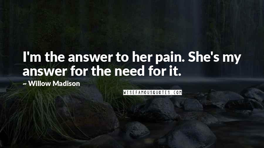 Willow Madison Quotes: I'm the answer to her pain. She's my answer for the need for it.