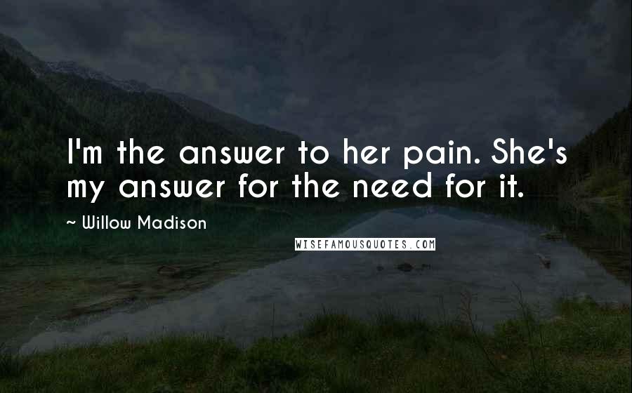 Willow Madison Quotes: I'm the answer to her pain. She's my answer for the need for it.
