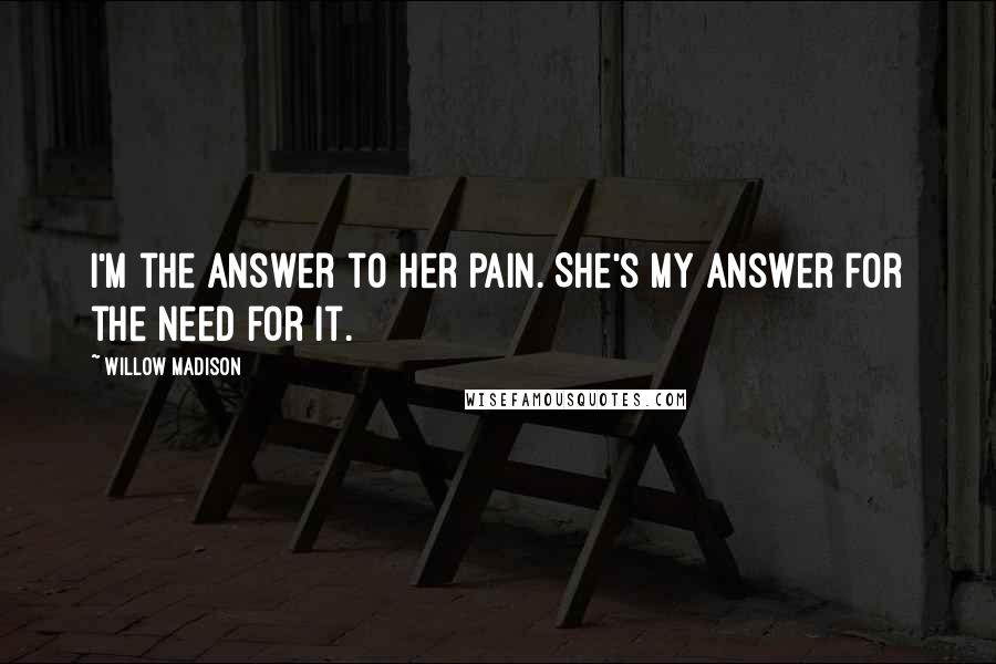 Willow Madison Quotes: I'm the answer to her pain. She's my answer for the need for it.