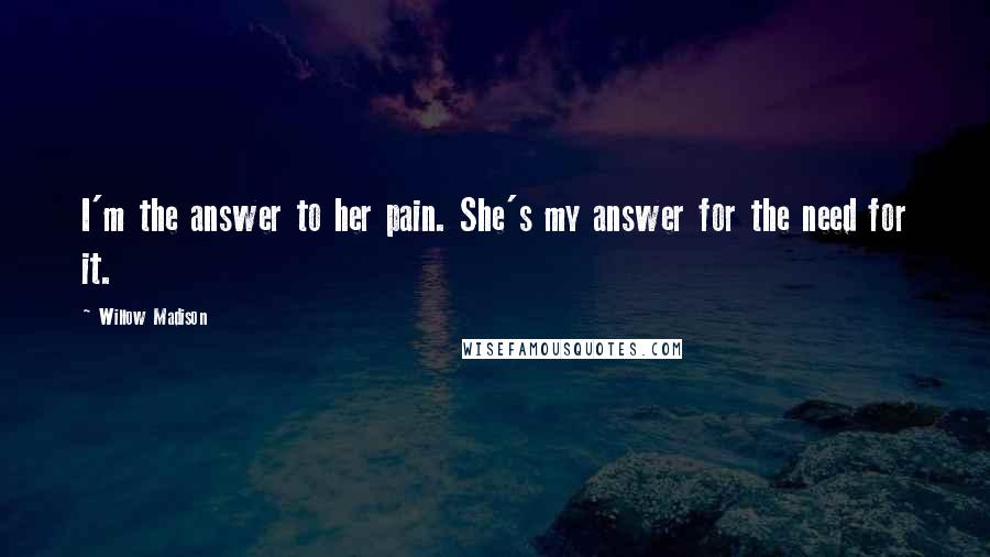 Willow Madison Quotes: I'm the answer to her pain. She's my answer for the need for it.