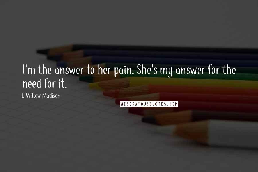 Willow Madison Quotes: I'm the answer to her pain. She's my answer for the need for it.